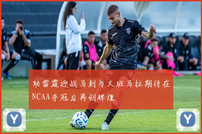 助雷霆迎战马刺与文班马拉期待在NCAA夺冠后再创辉煌